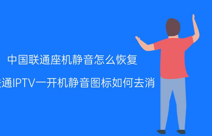 中国联通座机静音怎么恢复 联通IPTV一开机静音图标如何去消？